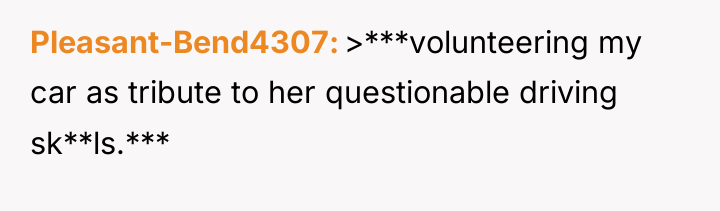 Pleasant-Bend4307 >***volunteering my car as tribute to her questionable driving...