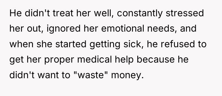 He didn't treat her well, constantly stressed her out, ignored...