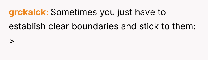 grckalck Sometimes you just have to establish clear boundaries and...