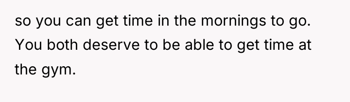 so you can get time in the mornings to go....