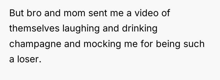 But bro and mom sent me a video of themselves...