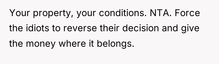 Your property, your conditions. NTA. Force the idiots to reverse...