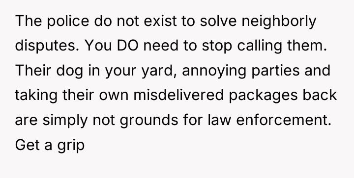 The police do not exist to solve neighborly disputes. You...