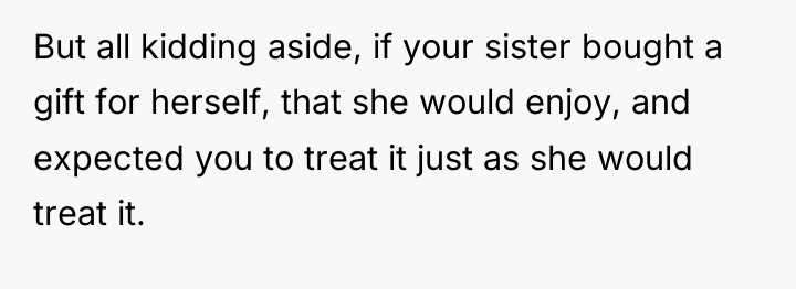 But all kidding aside, if your sister bought a gift...