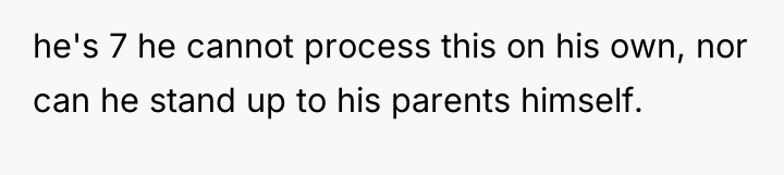 he's 7 he cannot process this on his own, nor...