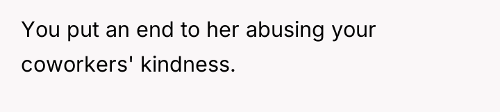 You put an end to her abusing your coworkers' kindness.