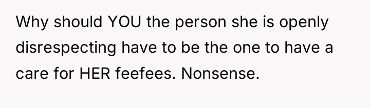 Why should YOU the person she is openly disrespecting have...