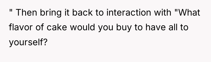 " Then bring it back to interaction with "What flavor...