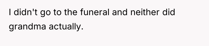 I didn't go to the funeral and neither did grandma...