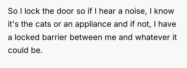 So I lock the door so if I hear a...