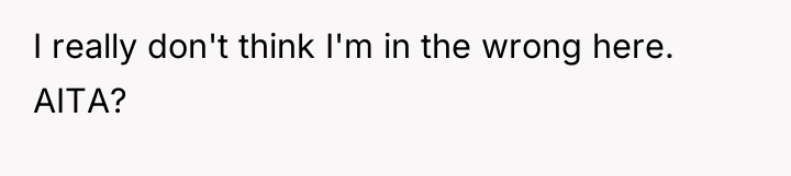 I really don't think I'm in the wrong here. AITA?