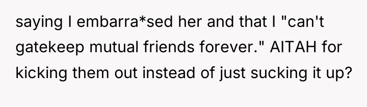 saying I embarra*sed her and that I "can't gatekeep mutual...