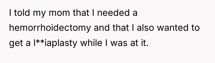 I told my mom that I needed a hemorrhoidectomy and...