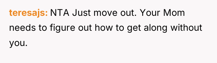 teresajs NTA Just move out. Your Mom needs to figure...