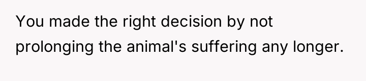 You made the right decision by not prolonging the animal's...
