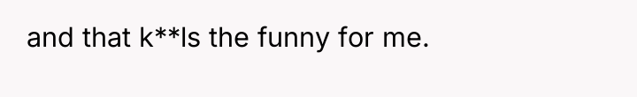 and that k**ls the funny for me.