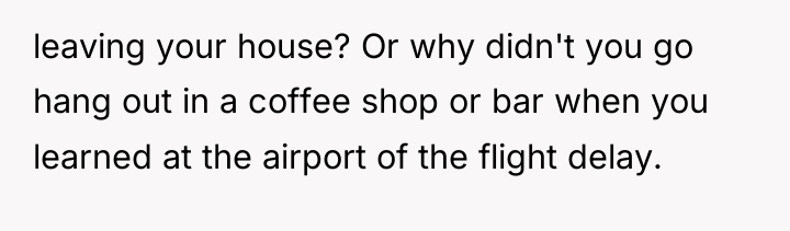leaving your house? Or why didn't you go hang out...