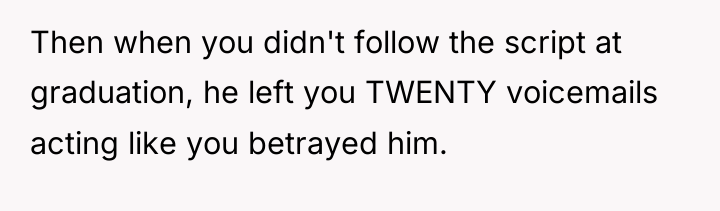 Then when you didn't follow the script at graduation, he...