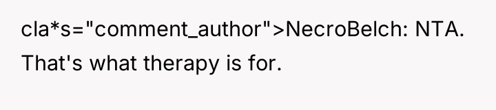cla*s="comment_author">NecroBelch: NTA. That's what therapy is for.