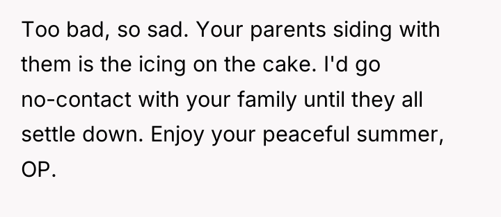 Too bad, so sad. Your parents siding with them is...