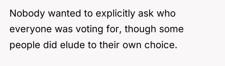 Nobody wanted to explicitly ask who everyone was voting for,...