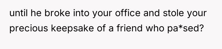 until he broke into your office and stole your precious...