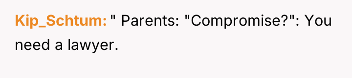 Kip_Schtum " Parents: "Compromise?": You need a lawyer.