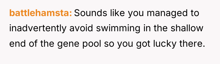 battlehamsta Sounds like you managed to inadvertently avoid swimming in...