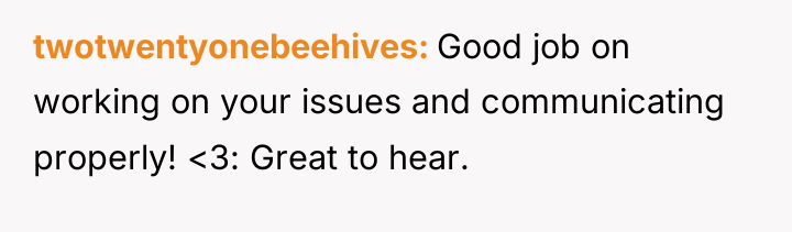 twotwentyonebeehives Good job on working on your issues and communicating...