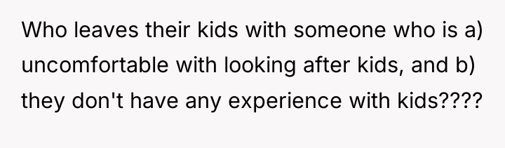 Who leaves their kids with someone who is a) uncomfortable...