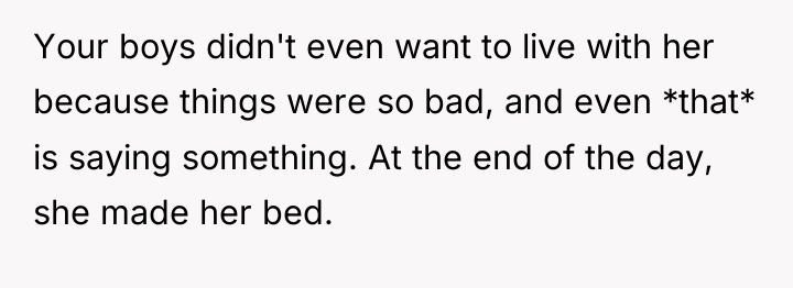 Your boys didn't even want to live with her because...