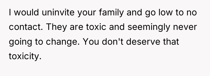 I would uninvite your family and go low to no...