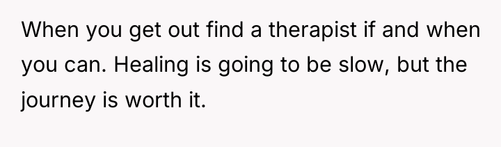 When you get out find a therapist if and when...