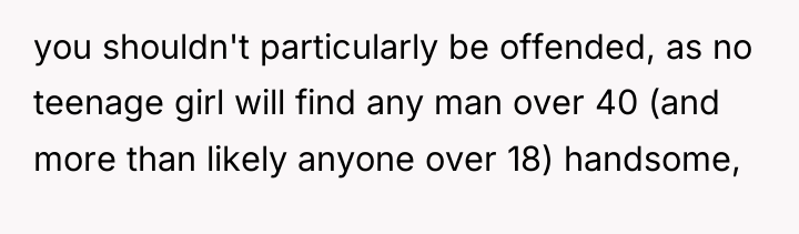 you shouldn't particularly be offended, as no teenage girl will...