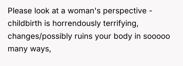 Please look at a woman's perspective - childbirth is horrendously...