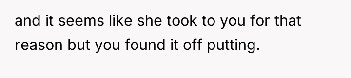 and it seems like she took to you for that...