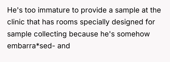 He's too immature to provide a sample at the clinic...