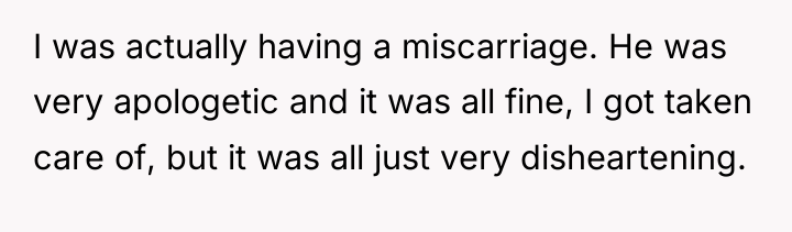 I was actually having a miscarriage. He was very apologetic...