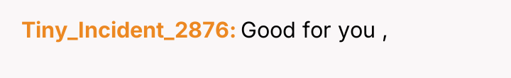 Tiny_Incident_2876 Good for you ,