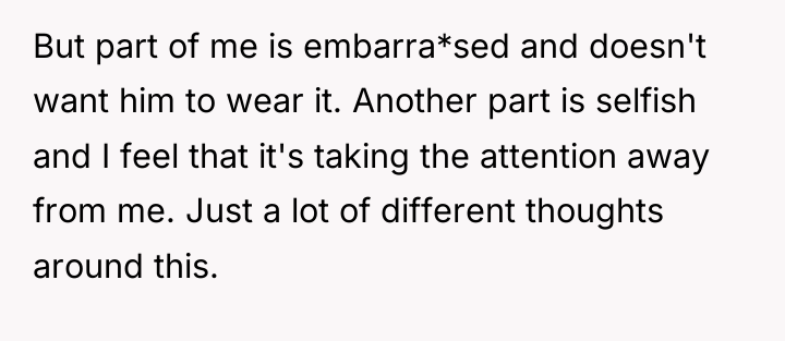 But part of me is embarra*sed and doesn't want him...