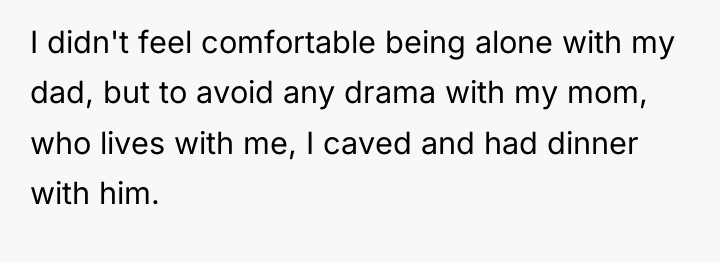 I didn't feel comfortable being alone with my dad, but...