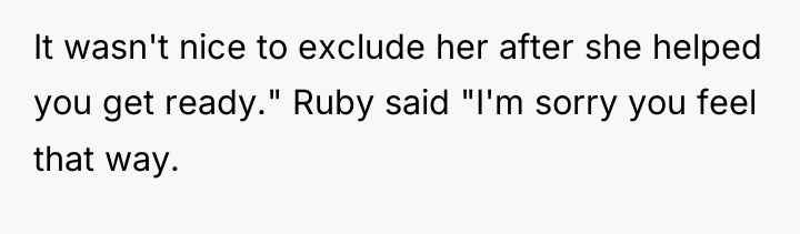It wasn't nice to exclude her after she helped you...