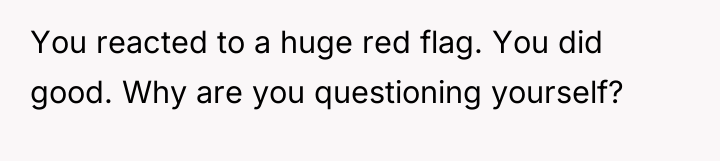 You reacted to a huge red flag. You did good....