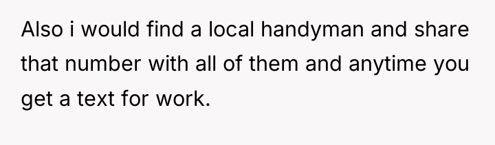 Also i would find a local handyman and share that...