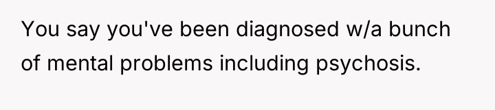 You say you've been diagnosed w/a bunch of mental problems...