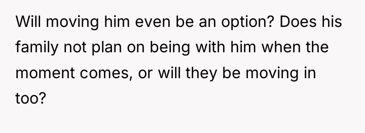 Will moving him even be an option? Does his family...