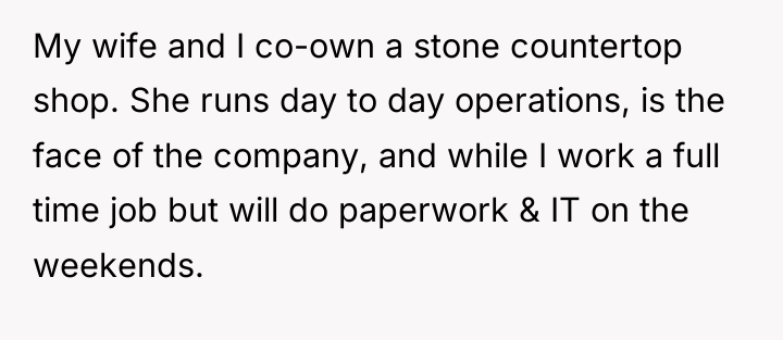 My wife and I co-own a stone countertop shop. She...