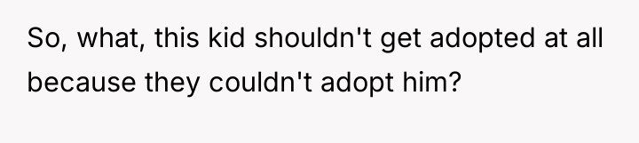So, what, this kid shouldn't get adopted at all because...