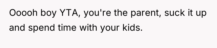 Ooooh boy YTA, you're the parent, suck it up and...