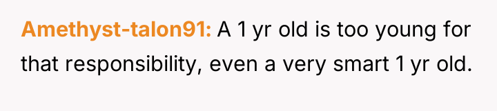 Amethyst-talon91 A 1 yr old is too young for that...